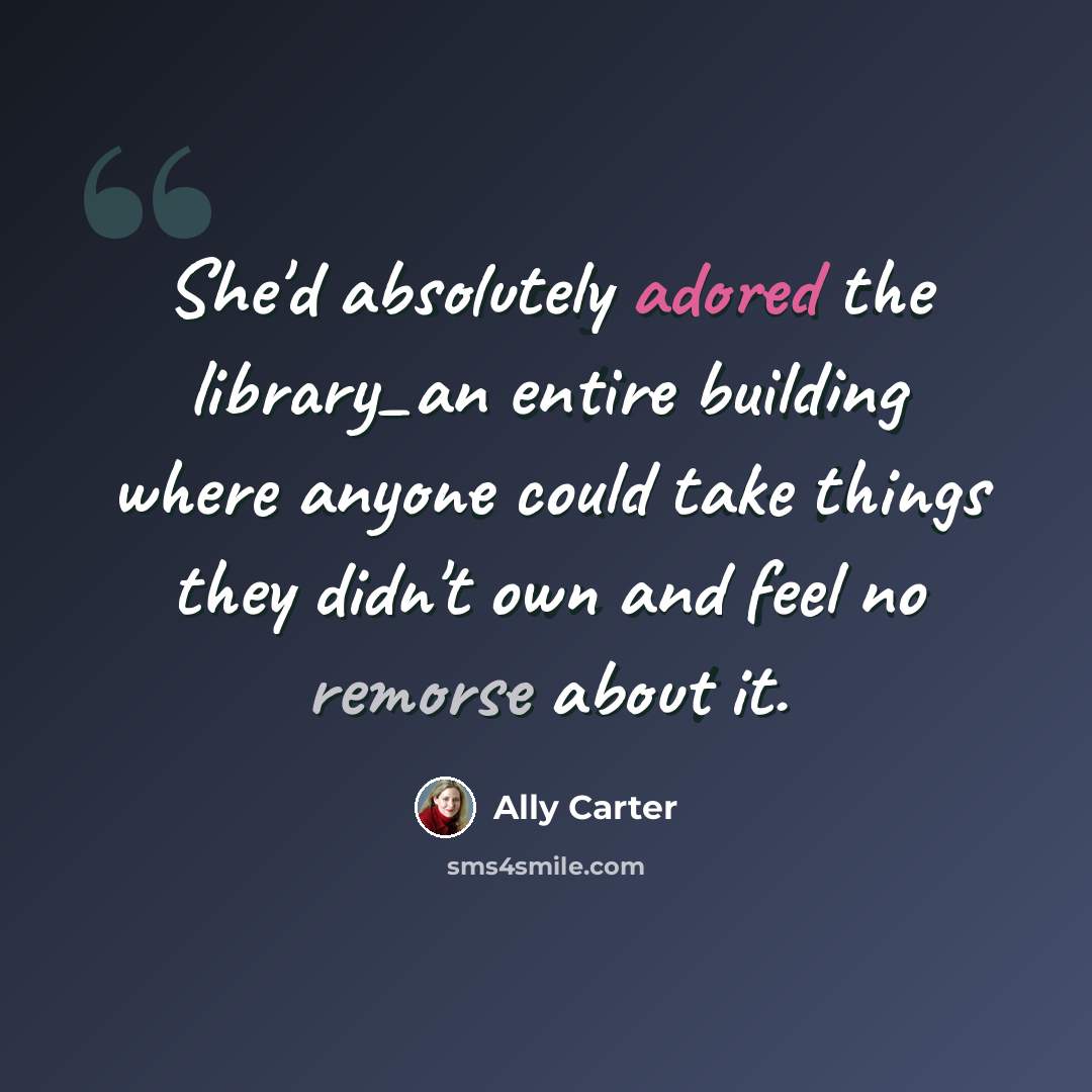 “She'd absolutely adored the library_an entire building where anyone could take things they didn't own and feel no remorse about it.” quote by Ally Carter