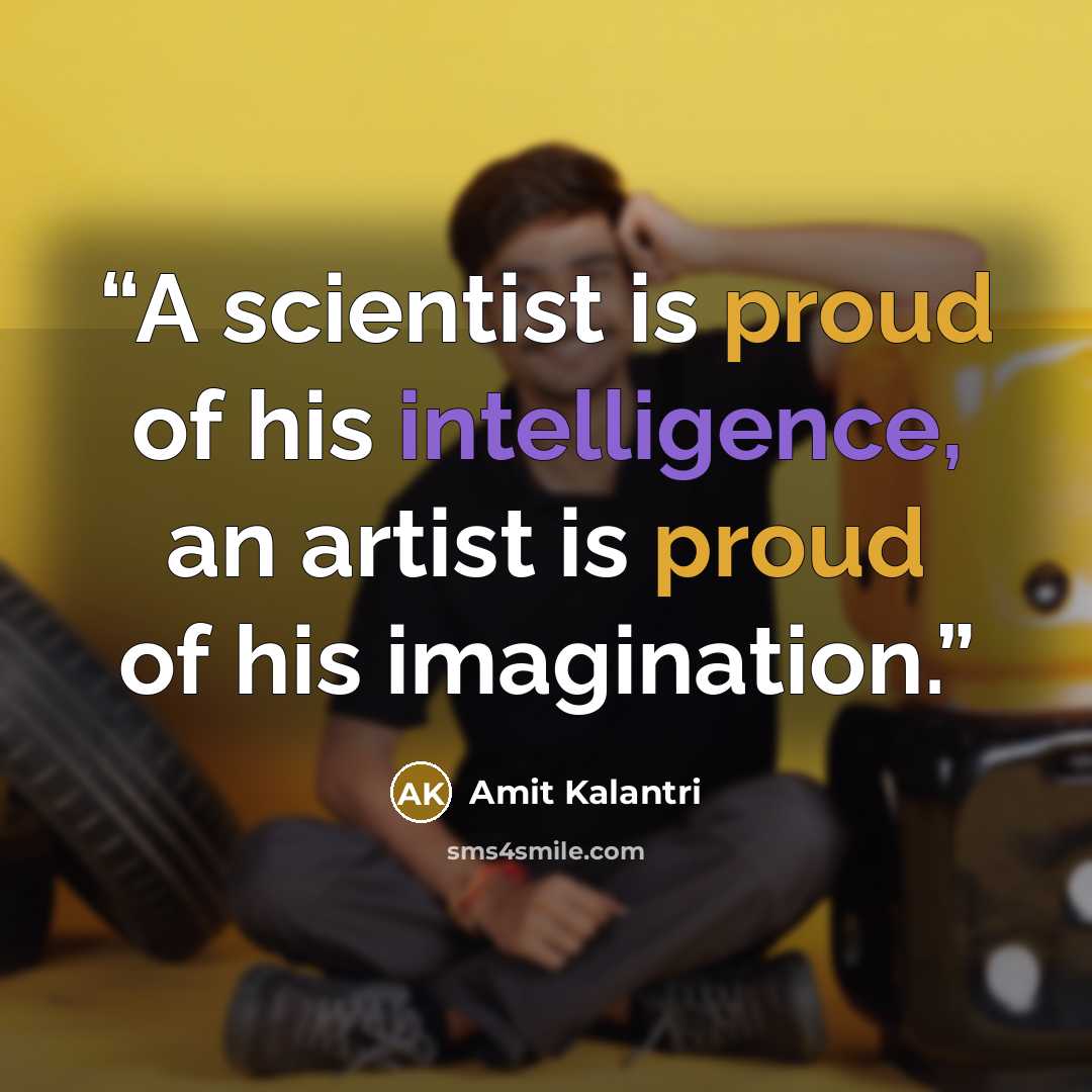 “A scientist is proud of his intelligence, an artist is proud of his imagination.” quote by Amit Kalantri