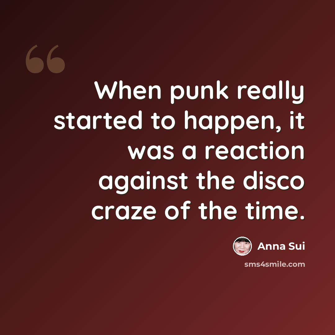 “When punk really started to happen, it was a reaction against the disco craze of the time.” quote by Anna Sui