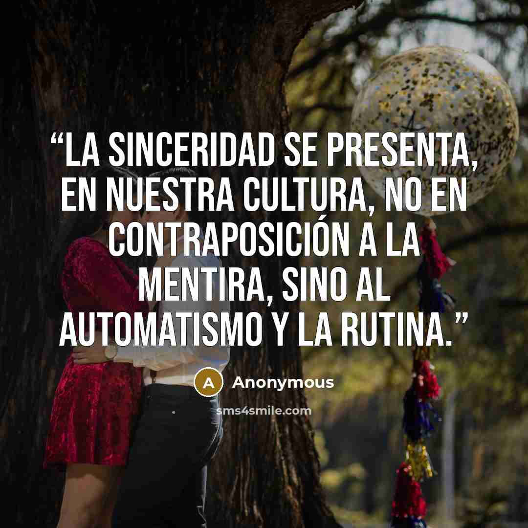 “La sinceridad se presenta, en nuestra cultura, no en contraposición a la mentira, sino al automatismo y la rutina.” quote by Anonymous