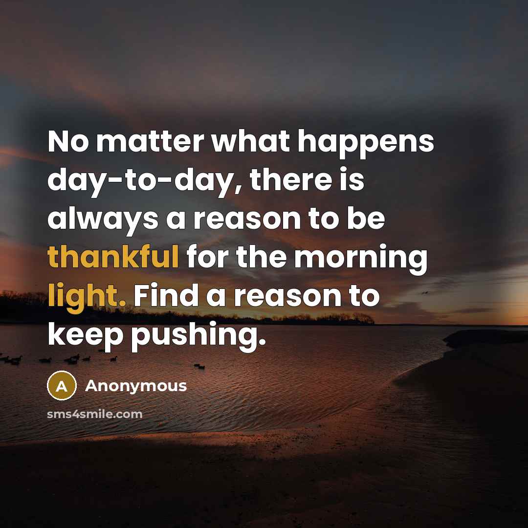 “No matter what happens day-to-day, there is always a reason to be thankful for the morning light. Find a reason to keep pushing.” quote by Anonymous