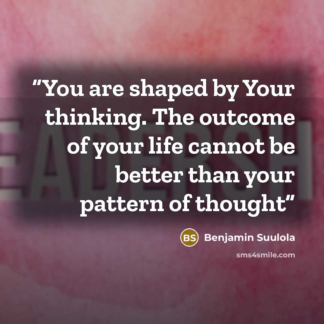 “You are shaped by Your thinking. The outcome of your life cannot be better than your pattern of thought” quote by Benjamin Suulola