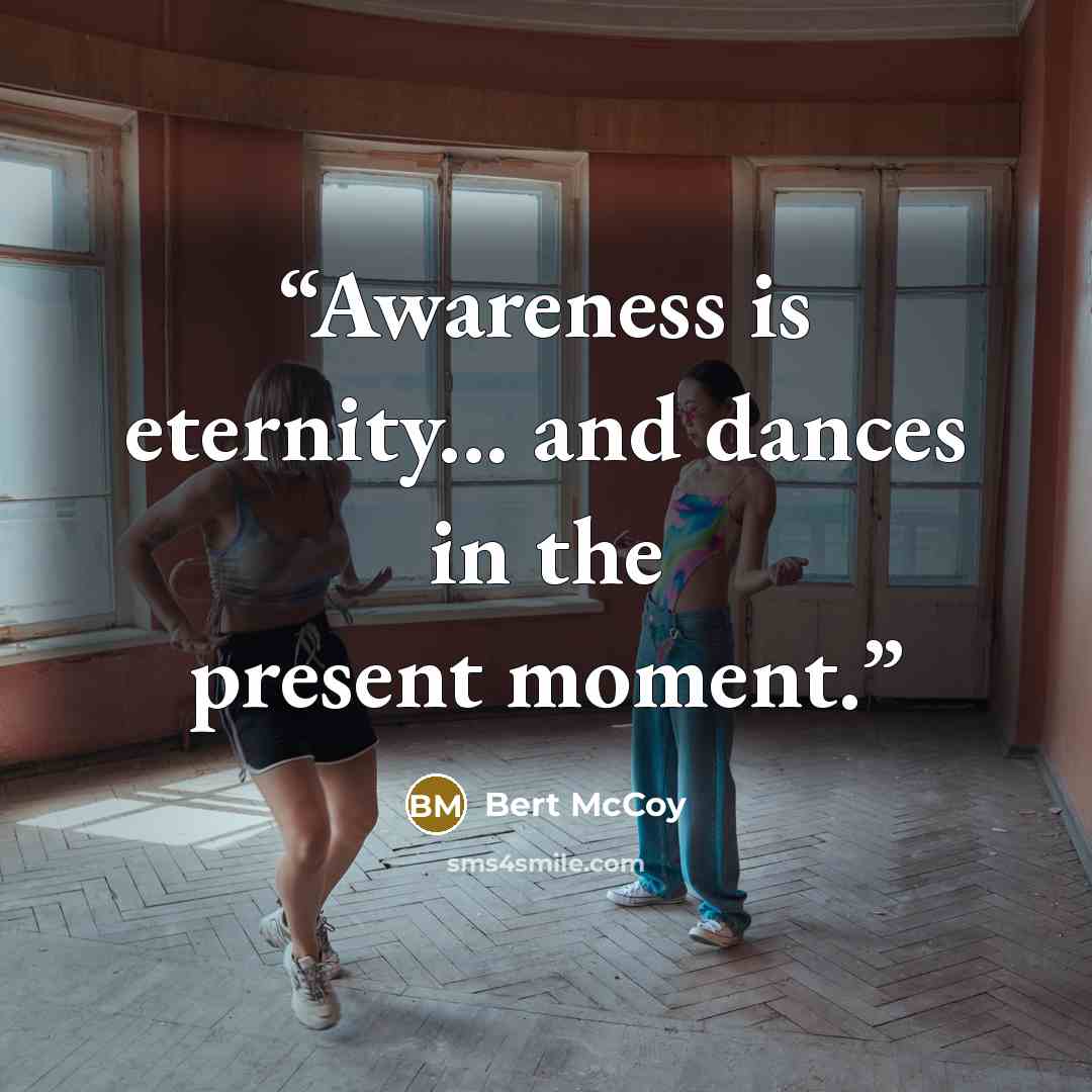 “Awareness is eternity... and dances in the present moment.” quote by Bert McCoy