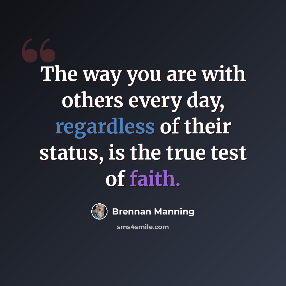 “The way you are with others every day, regardless of their status, is the true test of faith.” quote by Brennan Manning