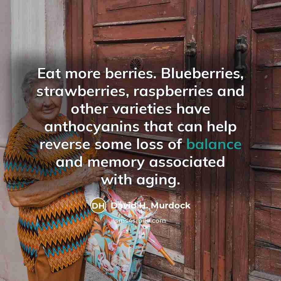 “Eat more berries. Blueberries, strawberries, raspberries and other varieties have anthocyanins that can help reverse some loss of balance and memory associated with aging.” quote by David H. Murdock