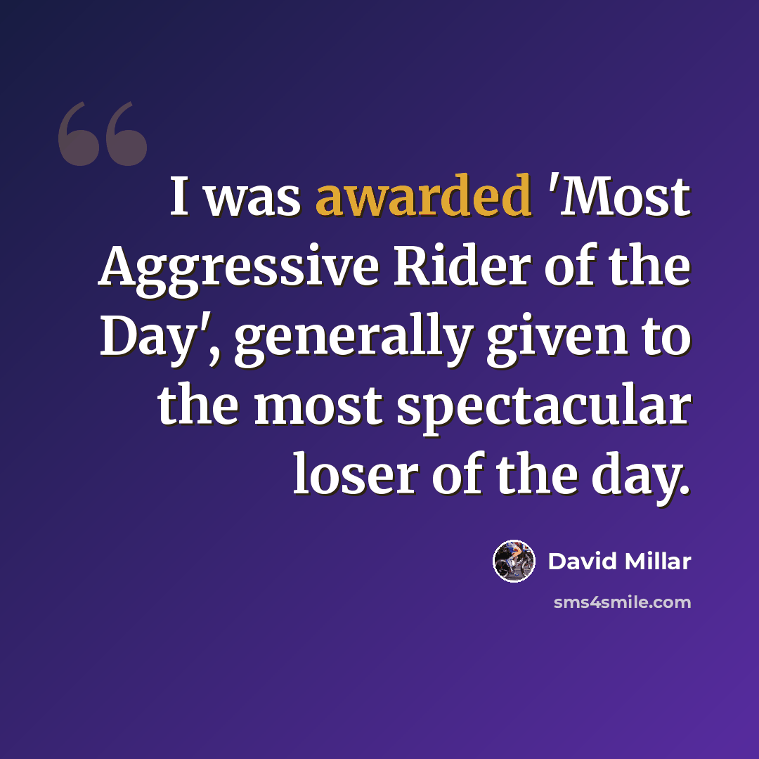 “I was awarded 'Most Aggressive Rider of the Day', generally given to the most spectacular loser of the day.” quote by David Millar