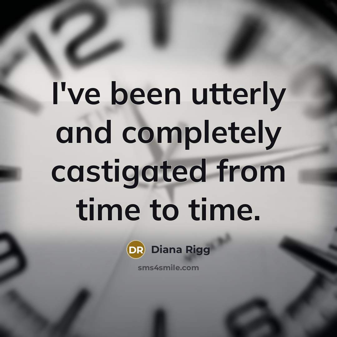 “I've been utterly and completely castigated from time to time.” quote by Diana Rigg
