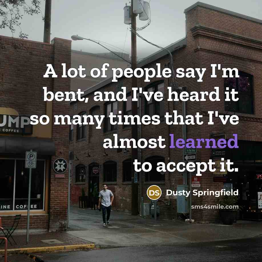 “A lot of people say I'm bent, and I've heard it so many times that I've almost learned to accept it.” quote by Dusty Springfield