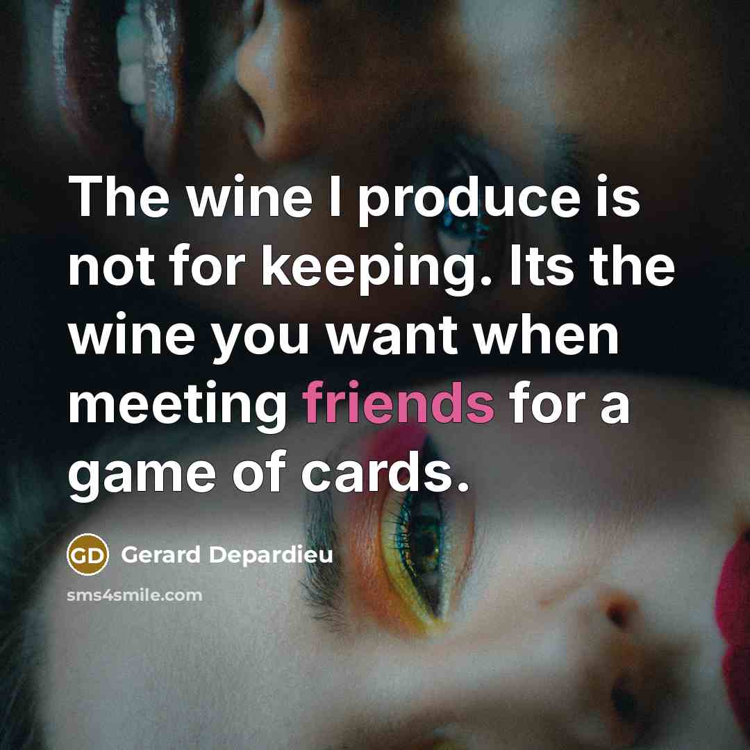 “The wine I produce is not for keeping. Its the wine you want when meeting friends for a game of cards.” quote by Gerard Depardieu