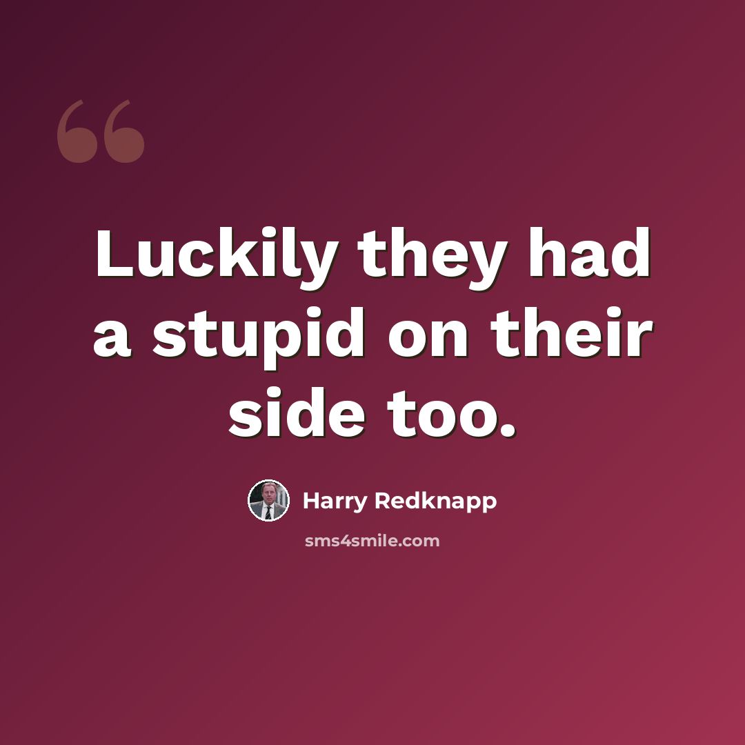 “Luckily they had a stupid on their side too.” quote by Harry Redknapp