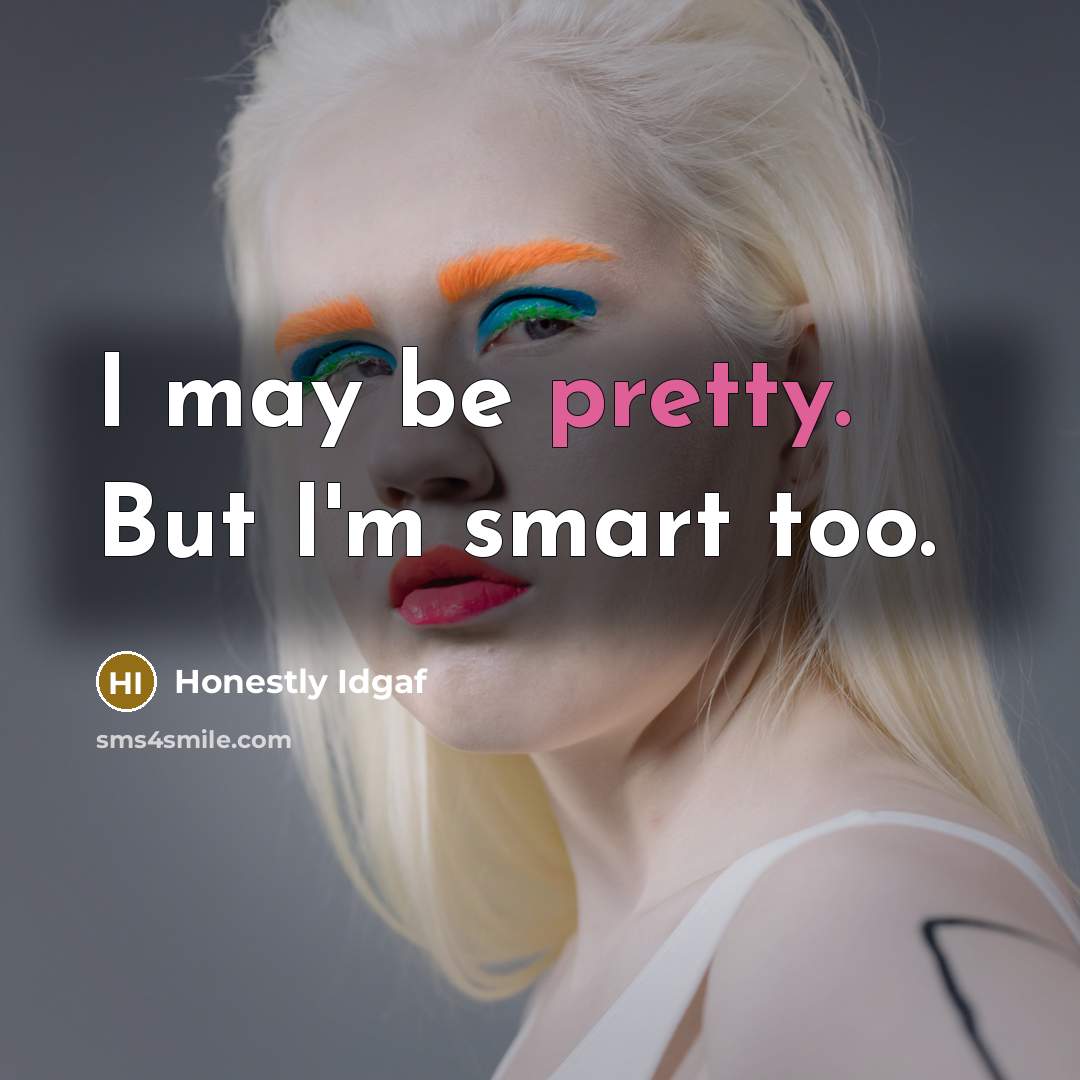 “I may be pretty. But I'm smart too.” quote by Honestly Idgaf