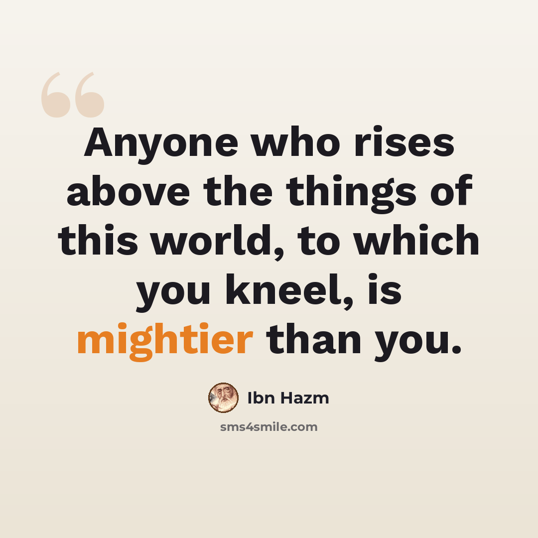 “Anyone who rises above the things of this world, to which you kneel, is mightier than you.” quote by Ibn Hazm