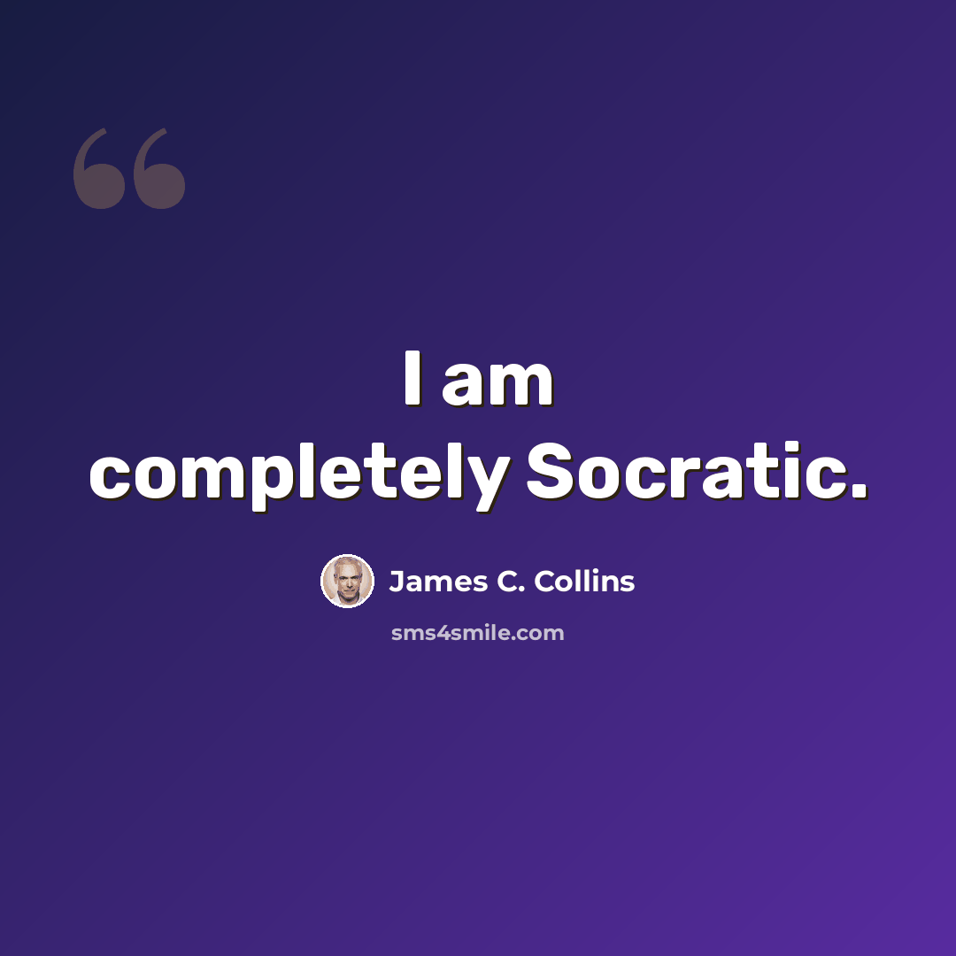 “I am completely Socratic.” quote by James C. Collins