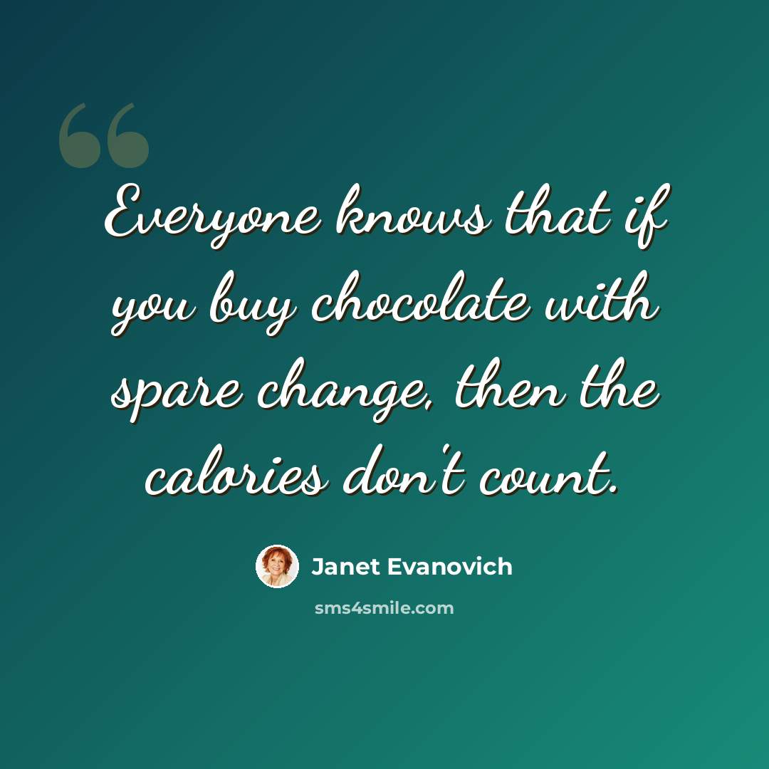 “Everyone knows that if you buy chocolate with spare change, then the calories don't count.” quote by Janet Evanovich