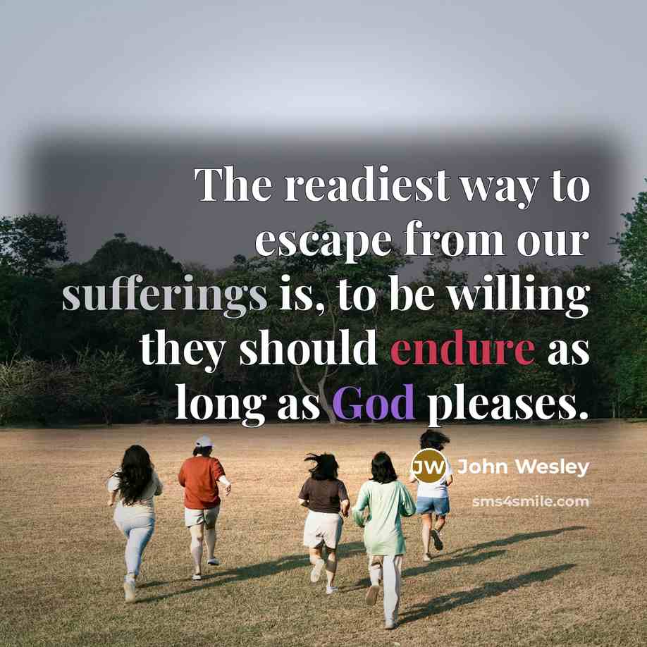 “The readiest way to escape from our sufferings is, to be willing they should endure as long as God pleases.” quote by John Wesley