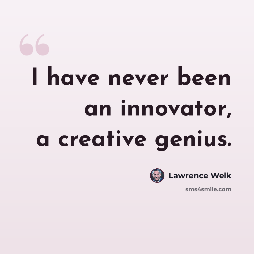 “I have never been an innovator, a creative genius.” quote by Lawrence Welk