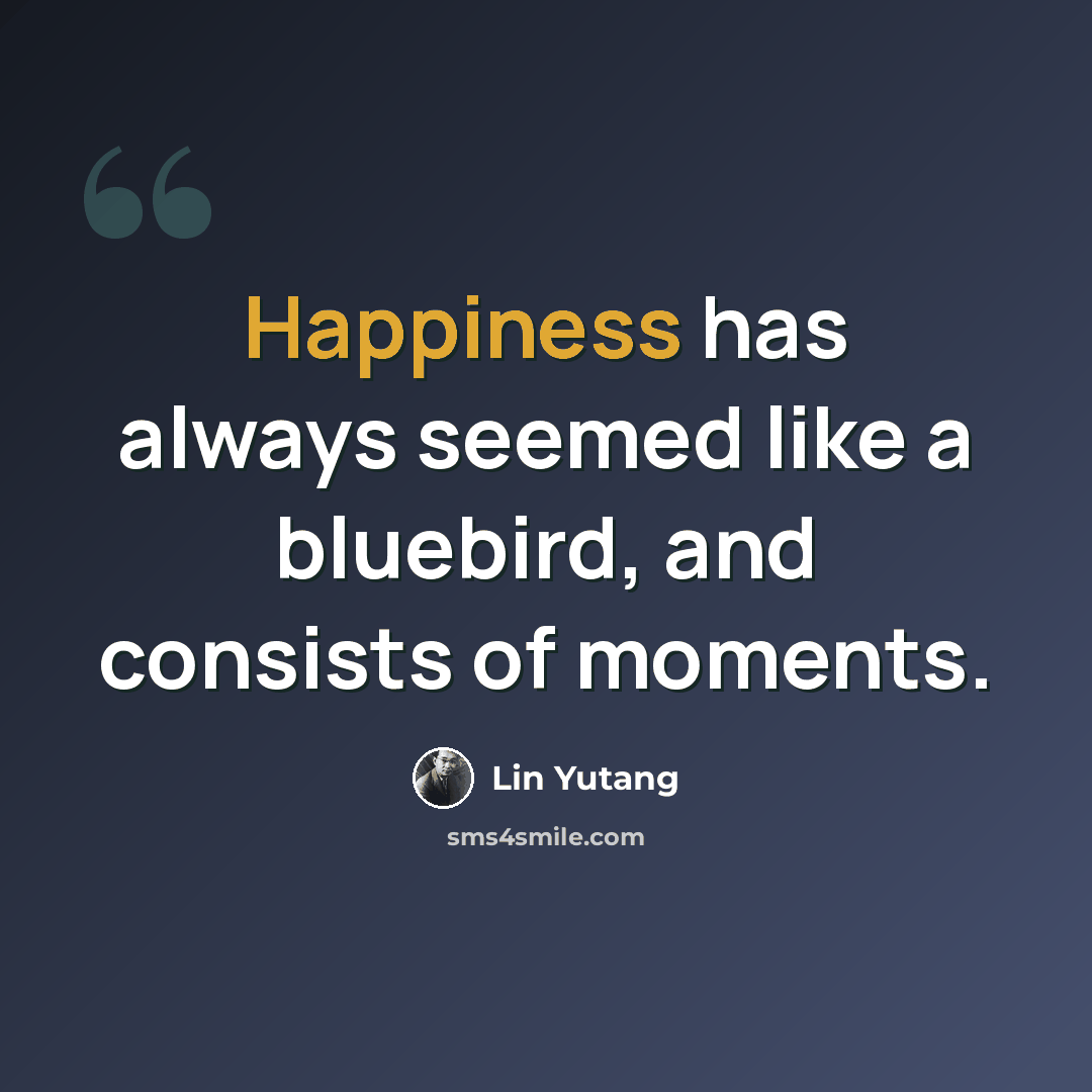 “Happiness has always seemed like a bluebird, and consists of moments.” quote by Lin Yutang