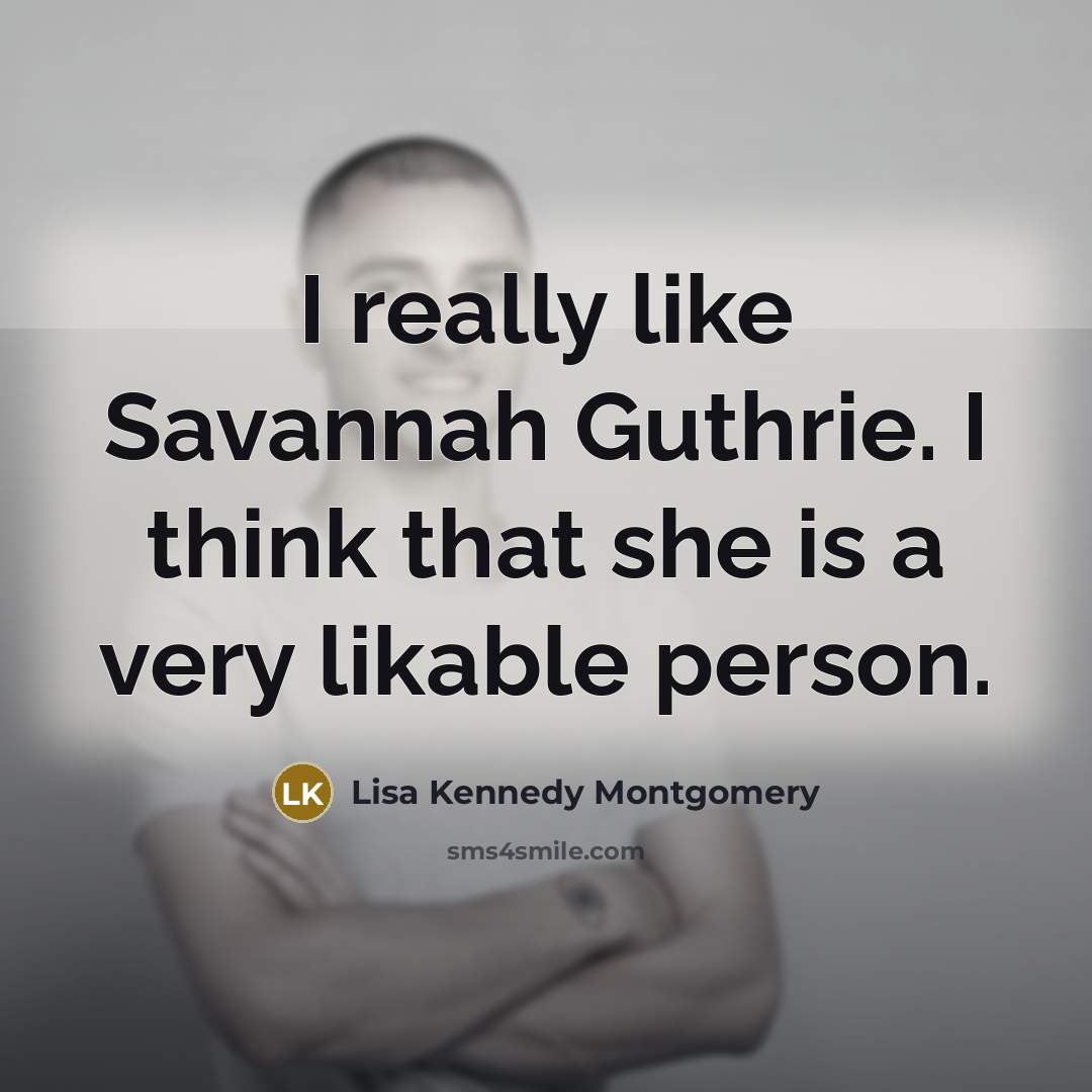 “I really like Savannah Guthrie. I think that she is a very likable person.” quote by Lisa Kennedy Montgomery