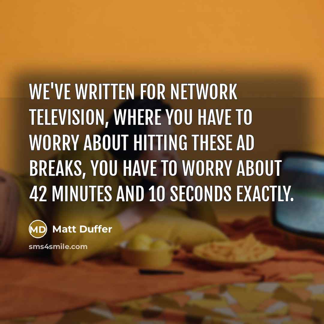 “We've written for network television, where you have to worry about hitting these ad breaks, you have to worry about 42 minutes and 10 seconds exactly.” quote by Matt Duffer