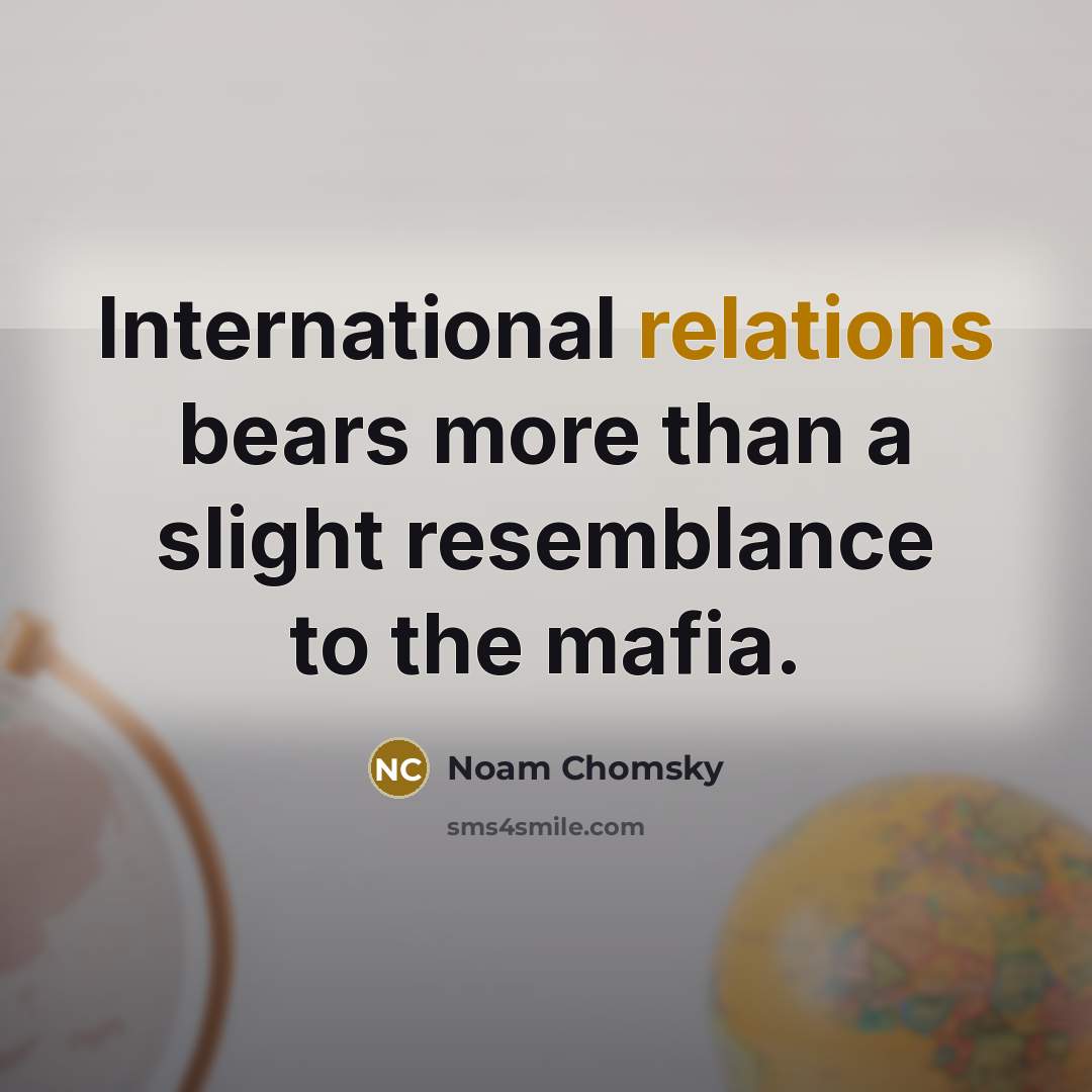 “International relations bears more than a slight resemblance to the mafia.” quote by Noam Chomsky
