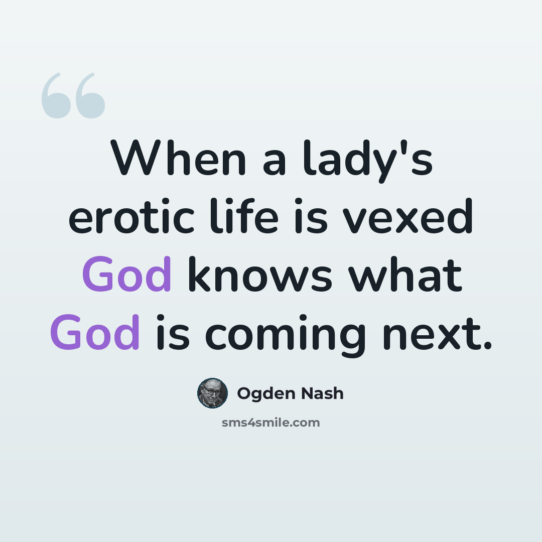 “When a lady's erotic life is vexed God knows what God is coming next.” quote by Ogden Nash