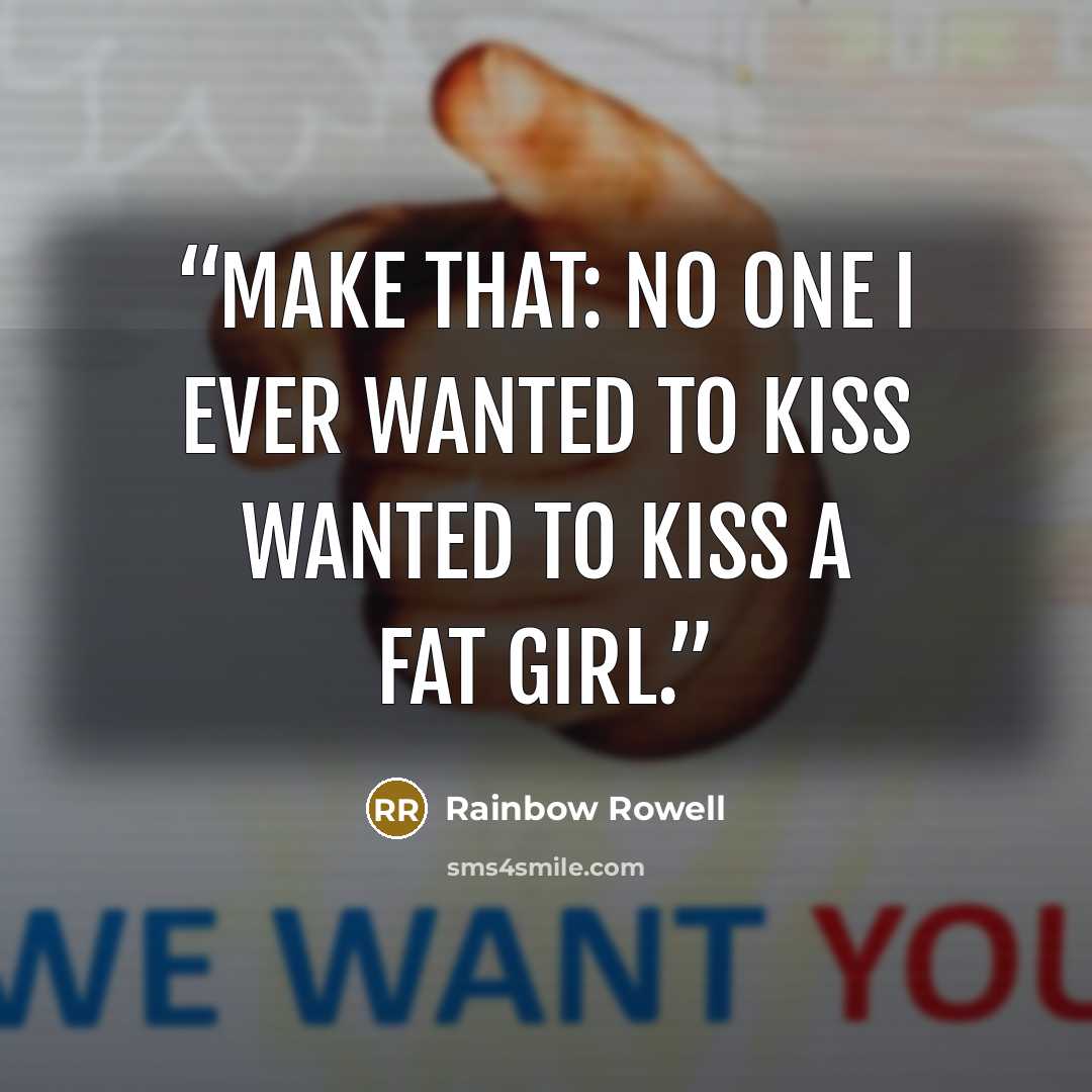 “Make that: no one I ever wanted to kiss wanted to kiss a fat girl.” quote by Rainbow Rowell