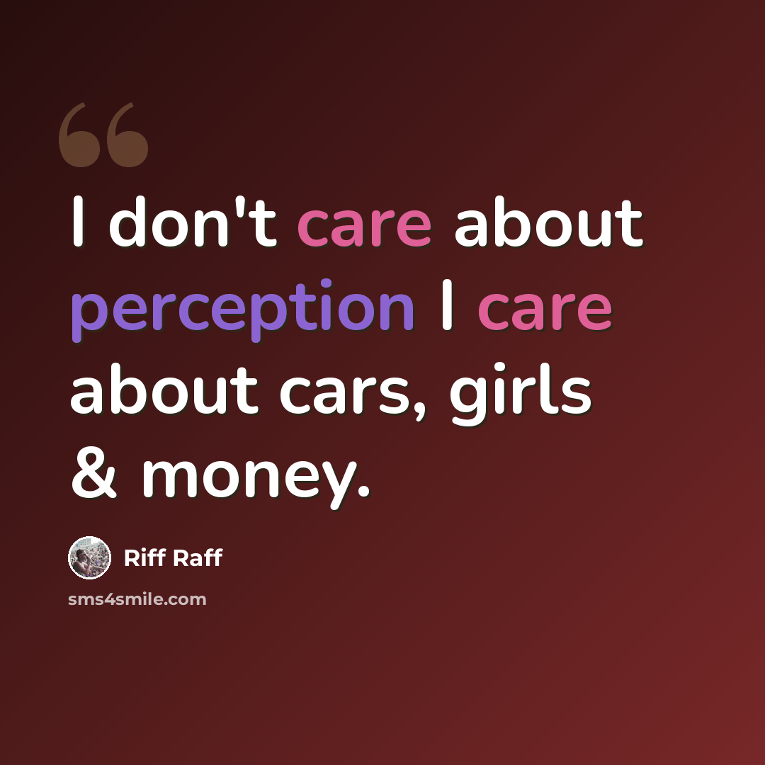 “I don't care about perception I care about cars, girls & money.” quote by Riff Raff