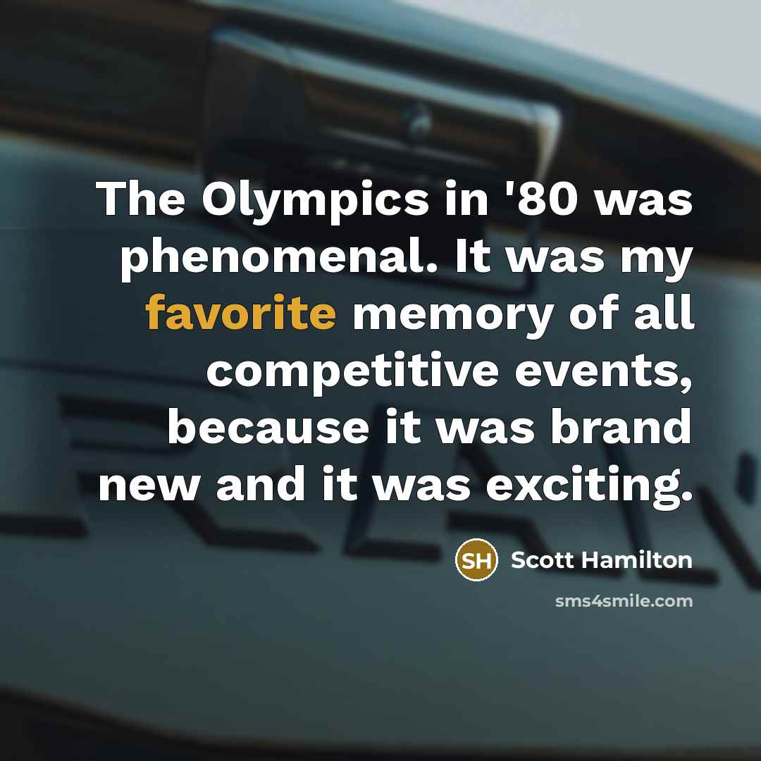 “The Olympics in '80 was phenomenal. It was my favorite memory of all competitive events, because it was brand new and it was exciting.” quote by Scott Hamilton