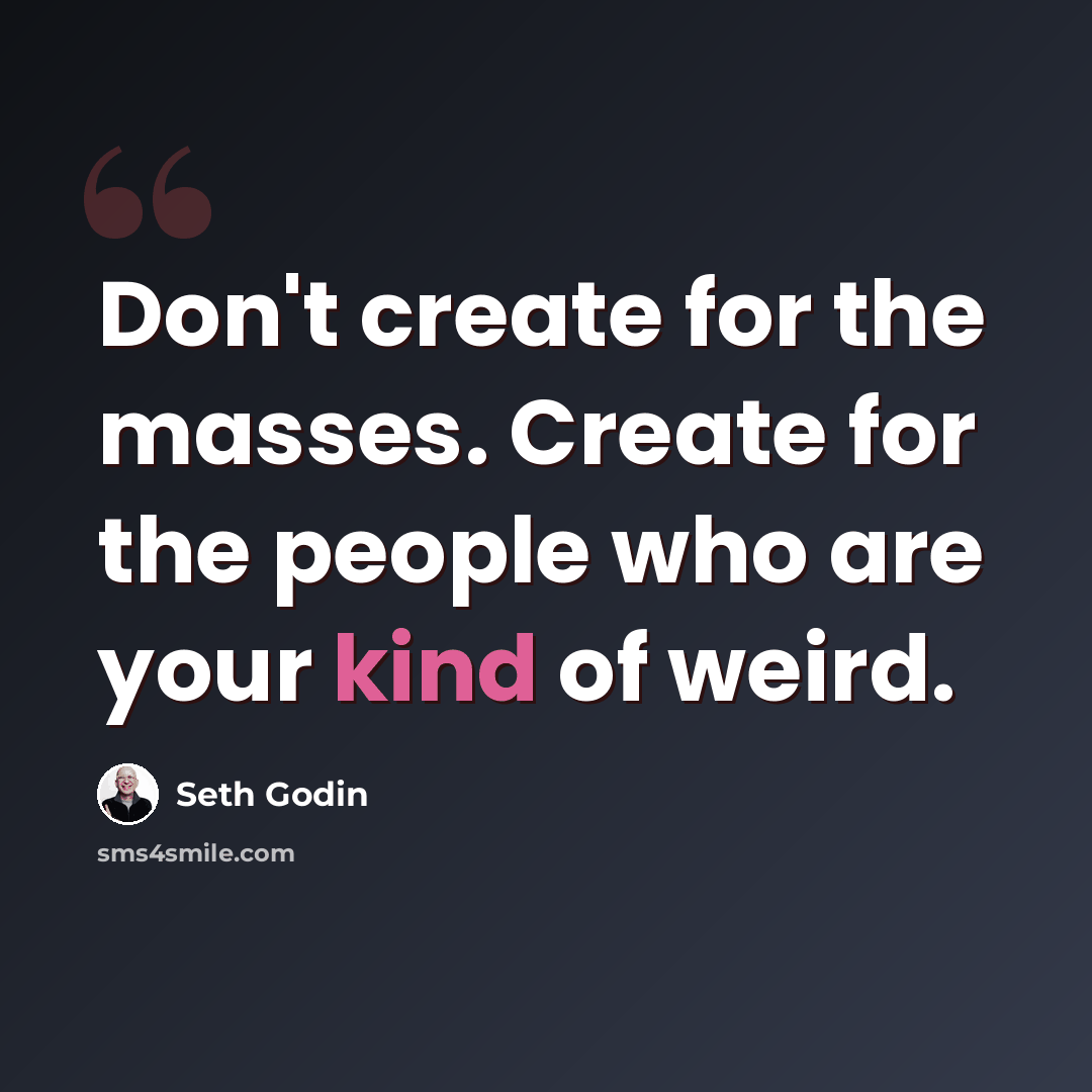 “Don't create for the masses. Create for the people who are your kind of weird.” quote by Seth Godin