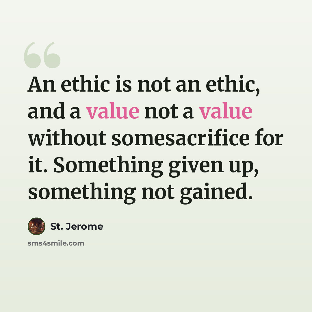 “An ethic is not an ethic, and a value not a value without somesacrifice for it. Something given up, something not gained.” quote by St. Jerome