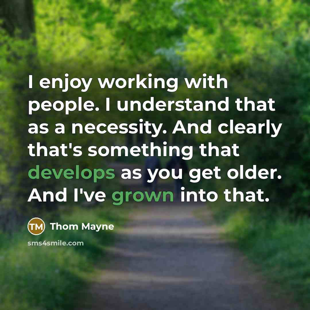 “I enjoy working with people. I understand that as a necessity. And clearly that's something that develops as you get older. And I've grown into that.” quote by Thom Mayne