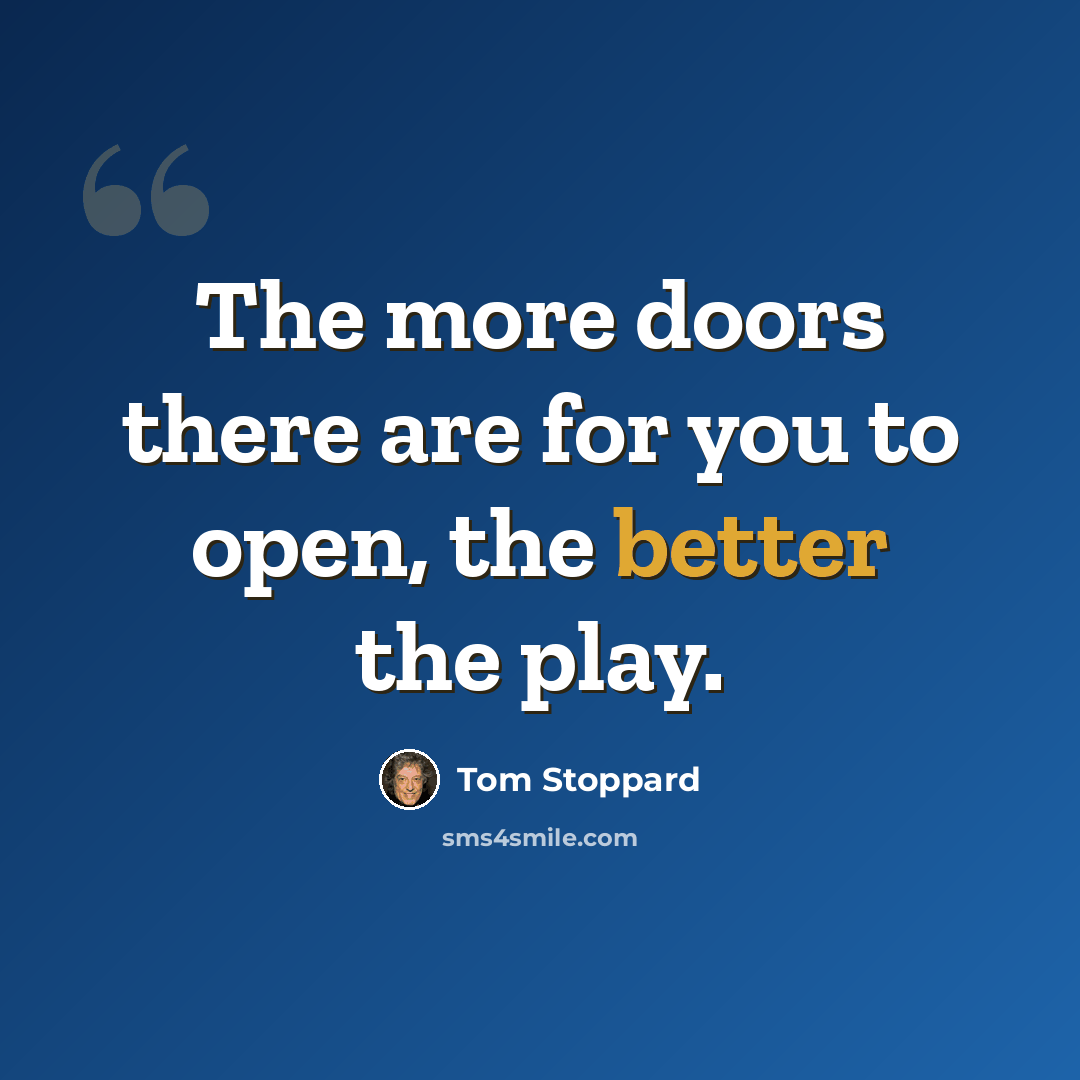“The more doors there are for you to open, the better the play.” quote by Tom Stoppard