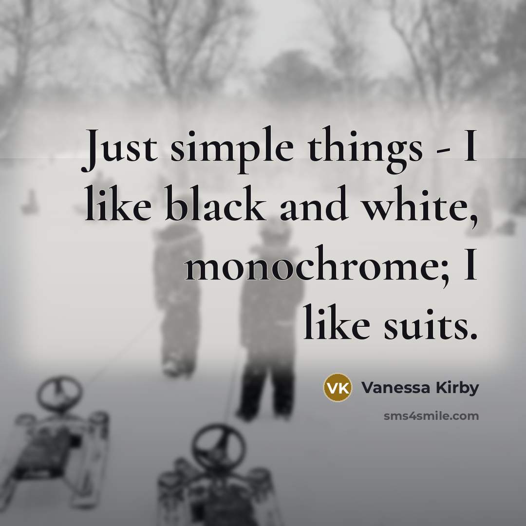 “Just simple things - I like black and white, monochrome; I like suits.” quote by Vanessa Kirby