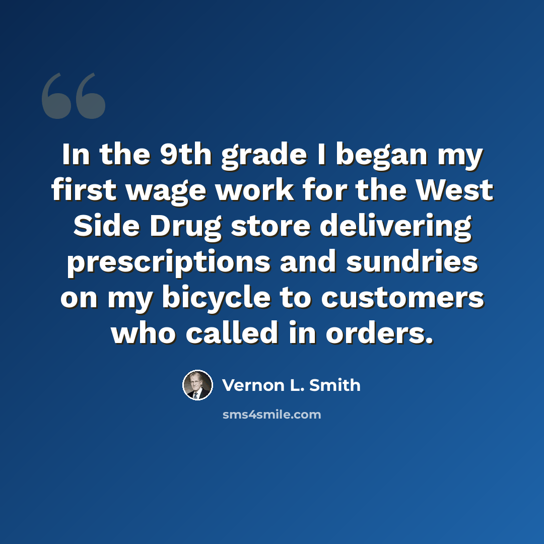“In the 9th grade I began my first wage work for the West Side Drug store delivering prescriptions and sundries on my bicycle to customers who called in orders.” quote by Vernon L. Smith