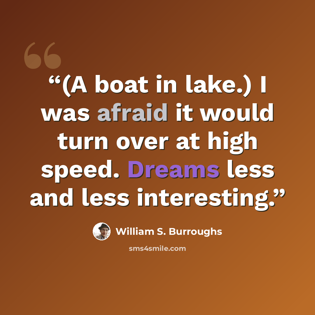 “(A boat in lake.) I was afraid it would turn over at high speed. Dreams less and less interesting.” quote by William S. Burroughs