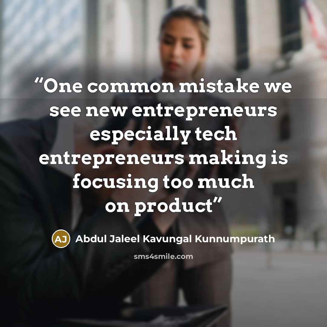 “One common mistake we see new entrepreneurs especially tech entrepreneurs making is focusing too much on product” quote by Abdul Jaleel Kavungal Kunnumpurath