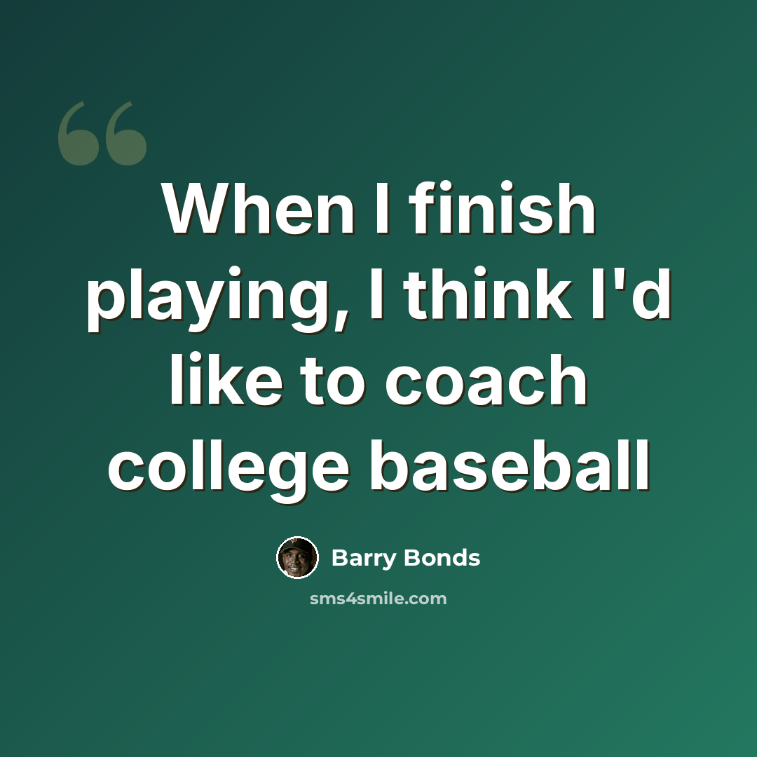 “When I finish playing, I think I'd like to coach college baseball” quote by Barry Bonds