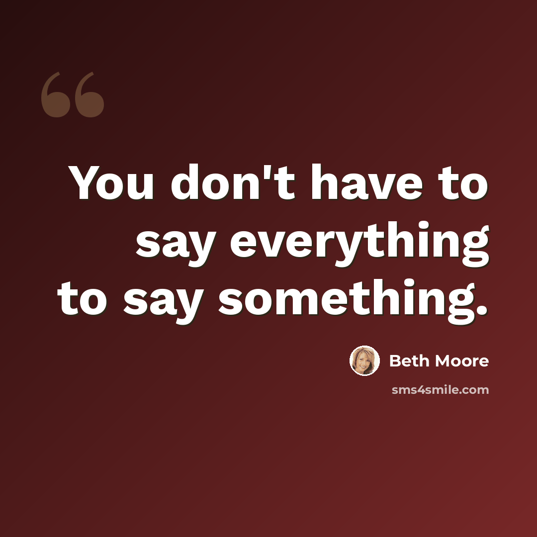 “You don't have to say everything to say something.” quote by Beth Moore