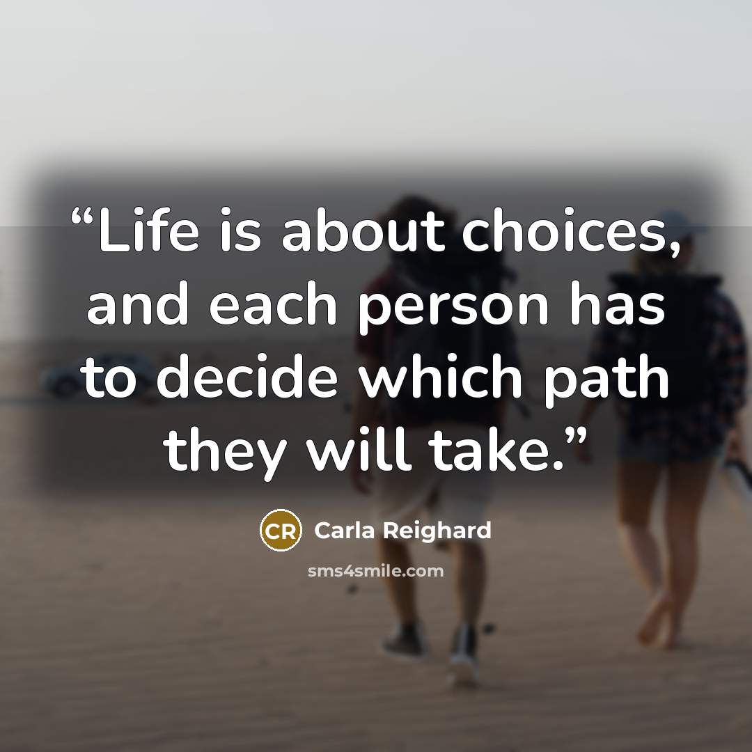 “Life is about choices, and each person has to decide which path they will take.” quote by Carla Reighard