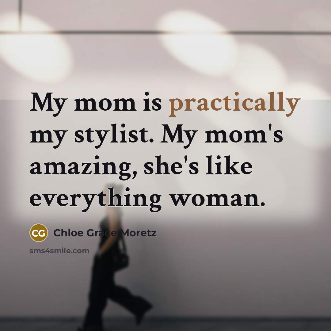 “My mom is practically my stylist. My mom's amazing, she's like everything woman.” quote by Chloe Grace Moretz