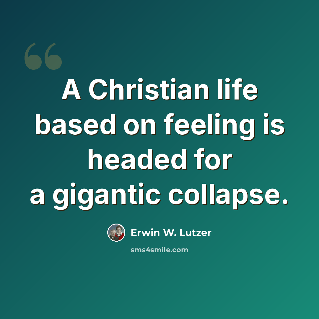 “A Christian life based on feeling is headed for a gigantic collapse.” quote by Erwin W. Lutzer