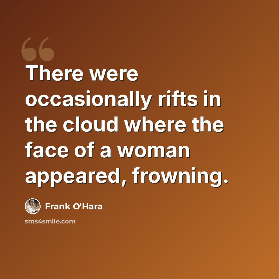 “There were occasionally rifts in the cloud where the face of a woman appeared, frowning.” quote by Frank O'Hara
