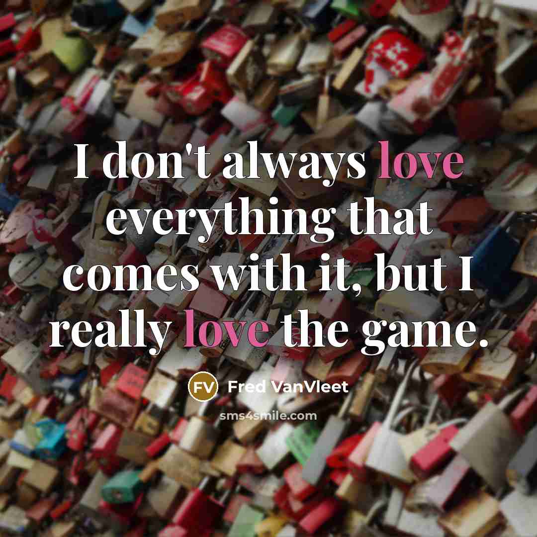 “I don't always love everything that comes with it, but I really love the game.” quote by Fred VanVleet