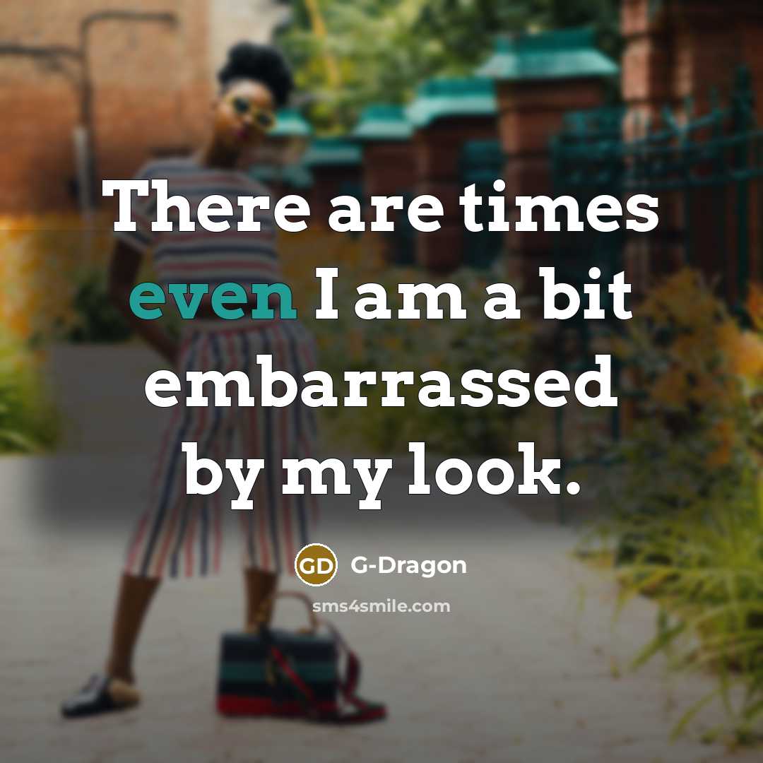 “There are times even I am a bit embarrassed by my look.” quote by G-Dragon