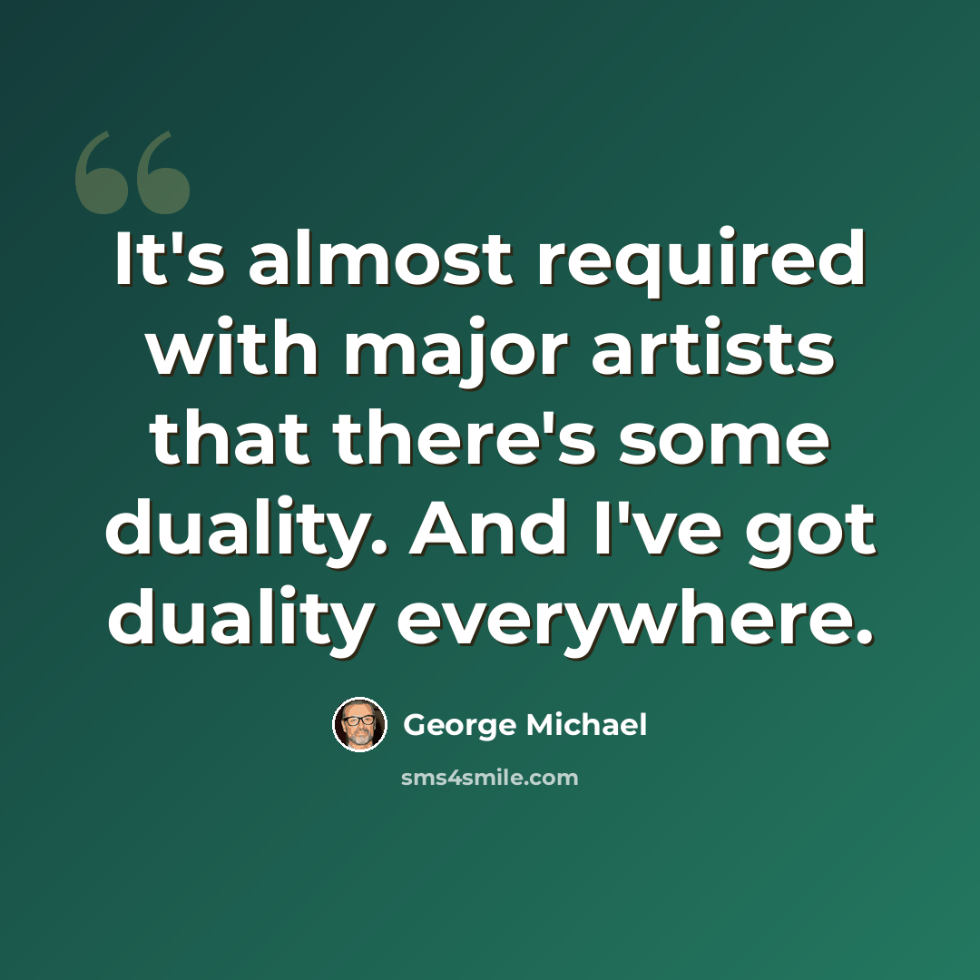 “It's almost required with major artists that there's some duality. And I've got duality everywhere.” quote by George Michael