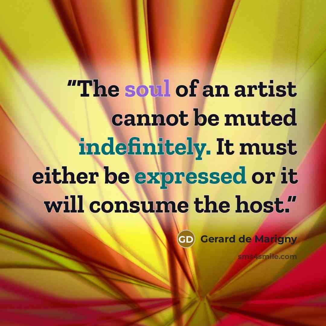 “The soul of an artist cannot be muted indefinitely. It must either be expressed or it will consume the host.” quote by Gerard de Marigny
