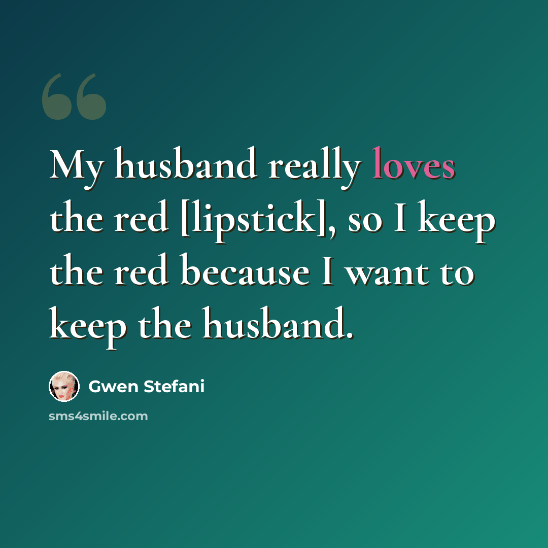 “My husband really loves the red [lipstick], so I keep the red because I want to keep the husband.” quote by Gwen Stefani