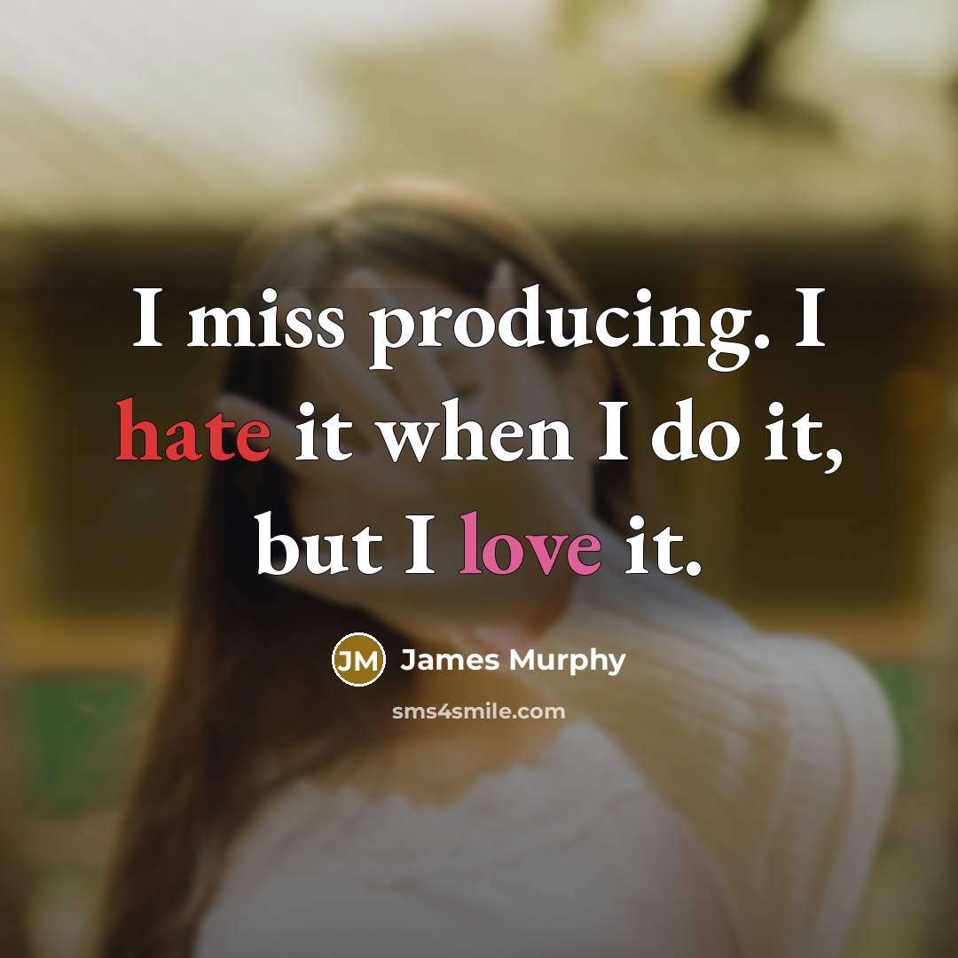 “I miss producing. I hate it when I do it, but I love it.” quote by James Murphy