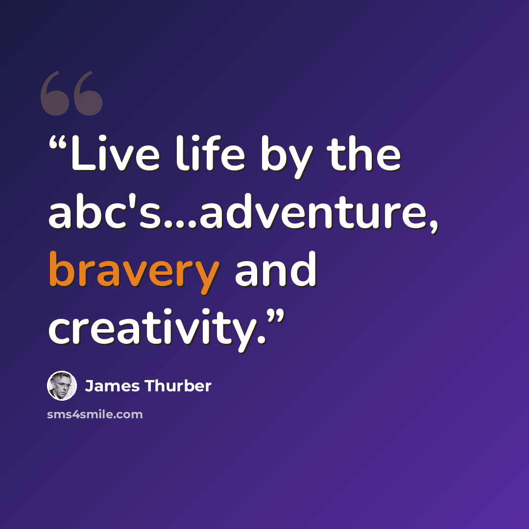 “Live life by the abc's...adventure, bravery and creativity.” quote by James Thurber
