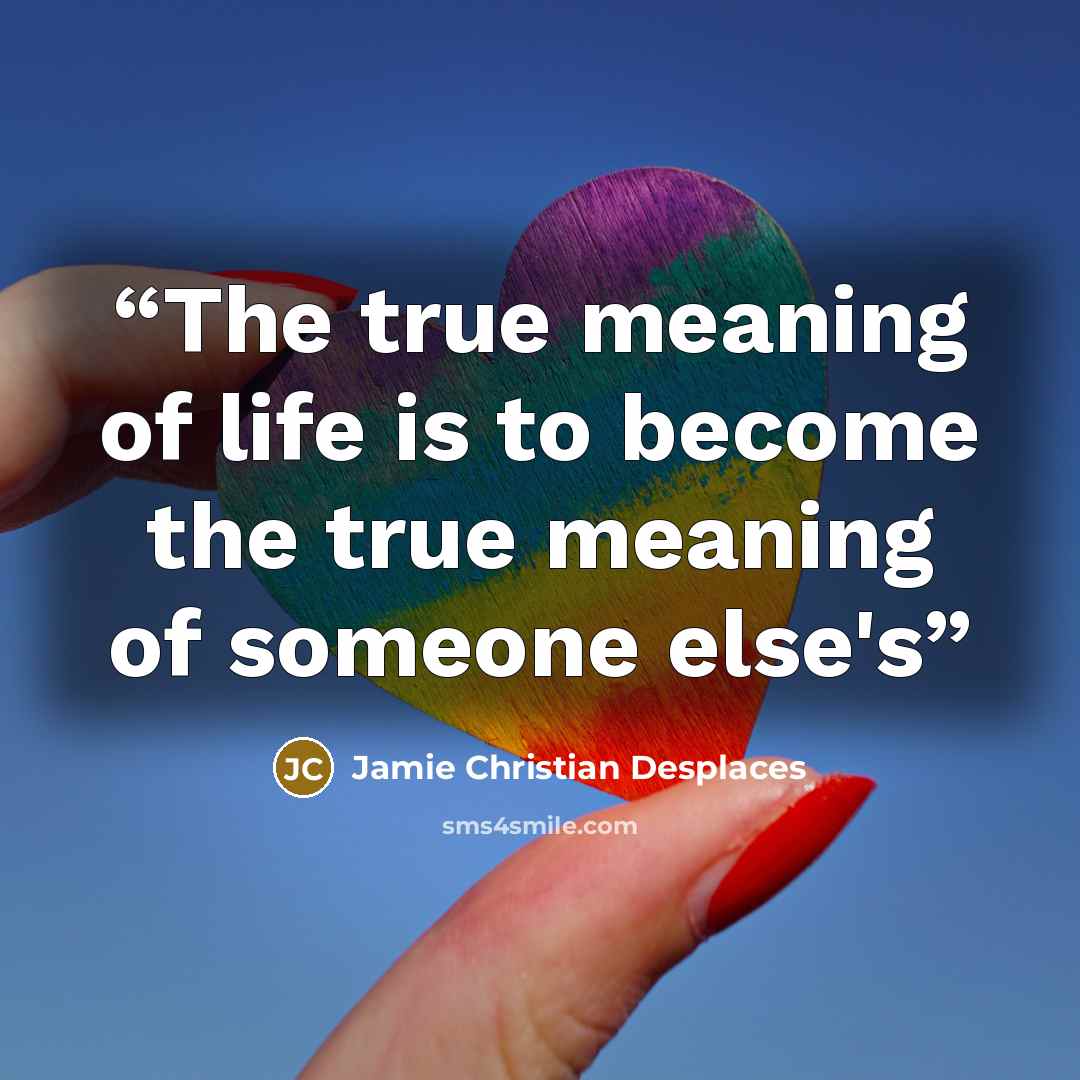 “The true meaning of life is to become the true meaning of someone else's” quote by Jamie Christian Desplaces